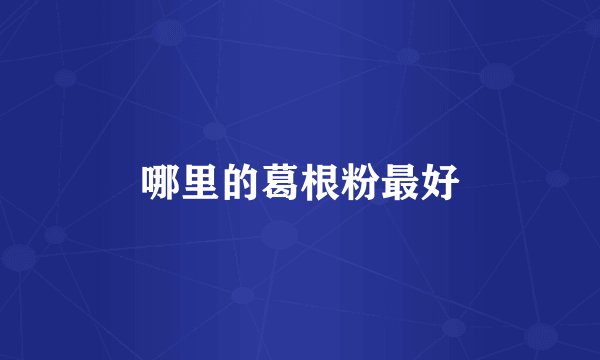 哪里的葛根粉最好