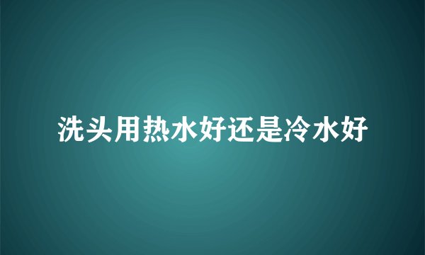 洗头用热水好还是冷水好