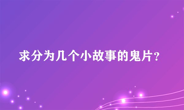 求分为几个小故事的鬼片？