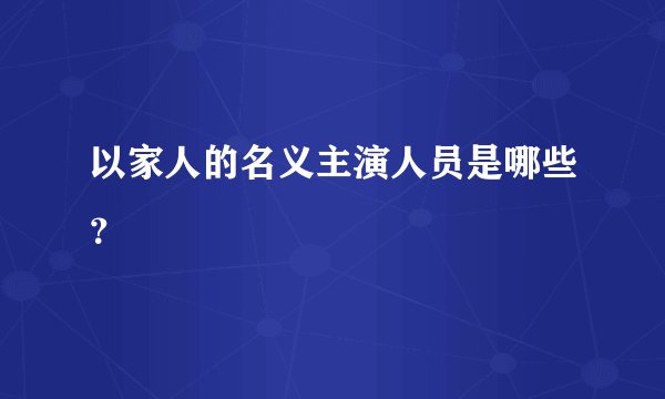 以家人的名义主演人员是哪些？