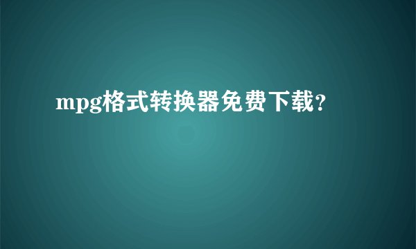 mpg格式转换器免费下载？