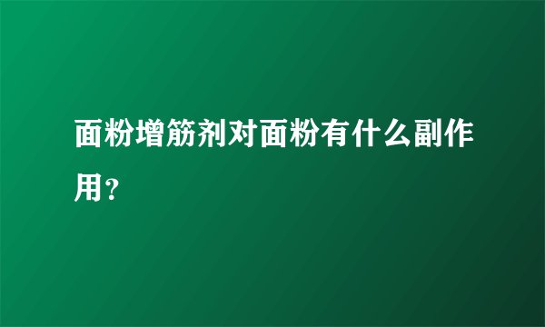 面粉增筋剂对面粉有什么副作用？