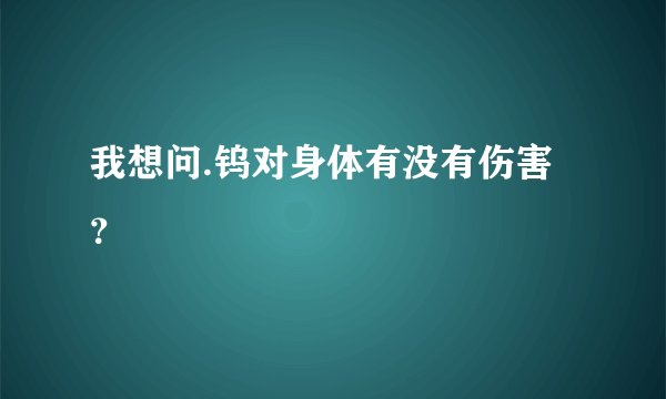 我想问.钨对身体有没有伤害？