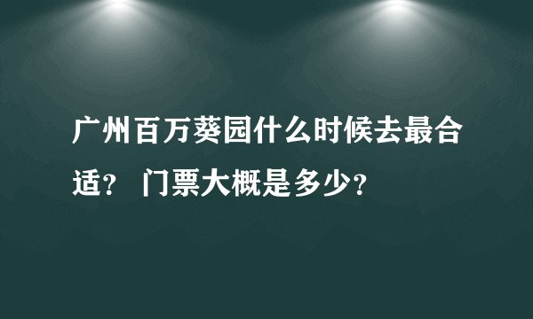 广州百万葵园什么时候去最合适？ 门票大概是多少？