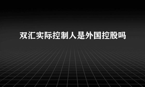 双汇实际控制人是外国控股吗