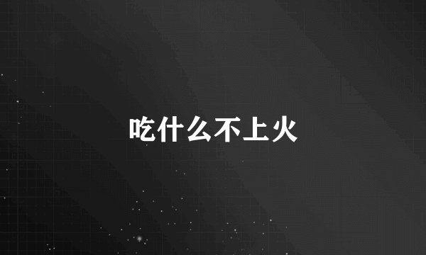 吃什么不上火