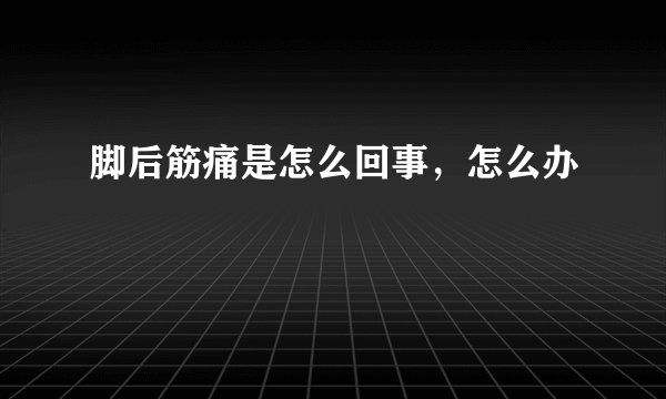 脚后筋痛是怎么回事，怎么办