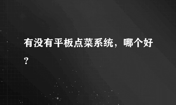 有没有平板点菜系统，哪个好？