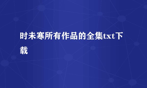 时未寒所有作品的全集txt下载