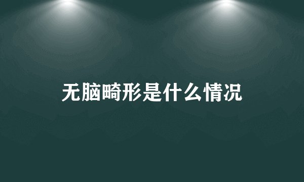 无脑畸形是什么情况