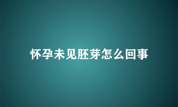 怀孕未见胚芽怎么回事