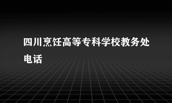 四川烹饪高等专科学校教务处电话