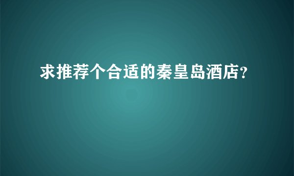 求推荐个合适的秦皇岛酒店？
