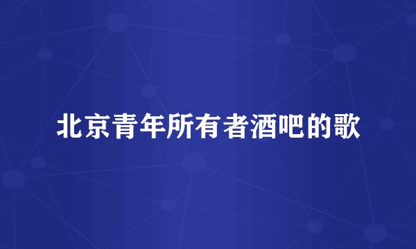 北京青年所有者酒吧的歌