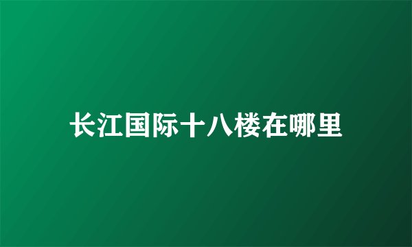 长江国际十八楼在哪里