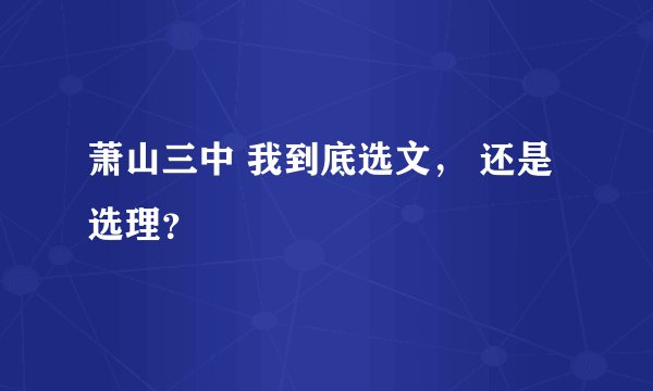 萧山三中 我到底选文, 还是选理?