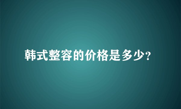 韩式整容的价格是多少？
