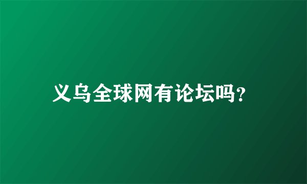 义乌全球网有论坛吗？