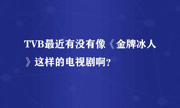 TVB最近有没有像《金牌冰人》这样的电视剧啊?