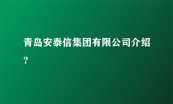 青岛安泰信集团有限公司介绍?