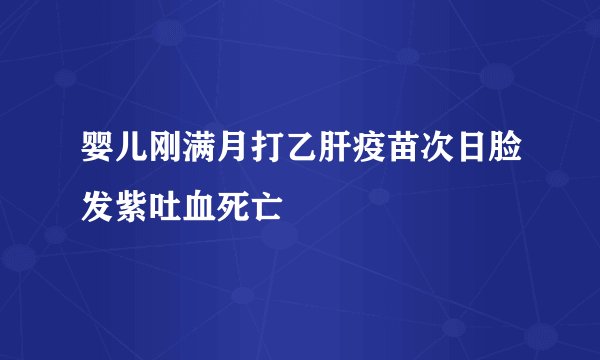 婴儿刚满月打乙肝疫苗次日脸发紫吐血死亡