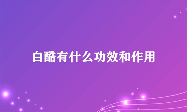 白酷有什么功效和作用
