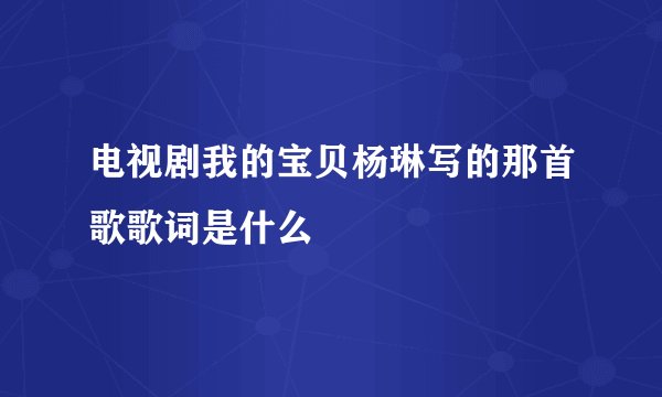 电视剧我的宝贝杨琳写的那首歌歌词是什么