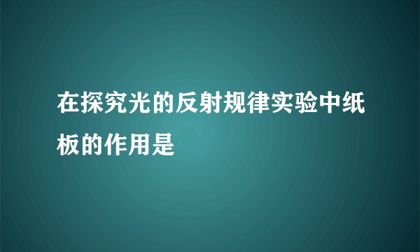 在探究光的反射规律实验中纸板的作用是