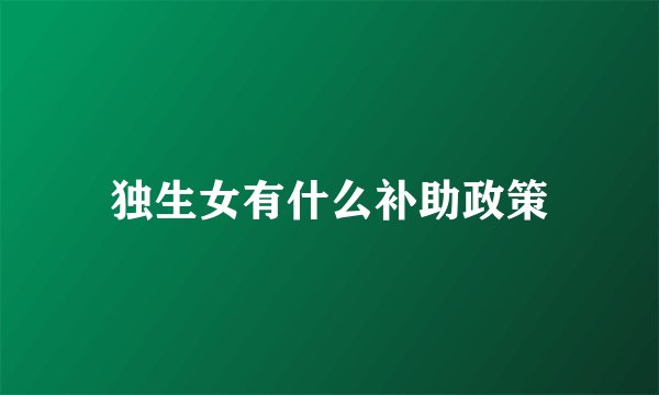 独生女有什么补助政策