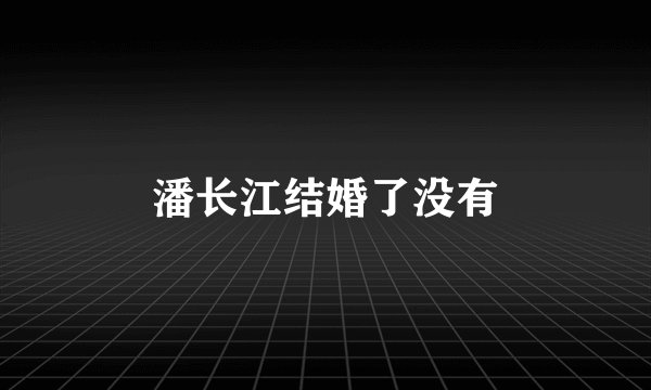 潘长江结婚了没有