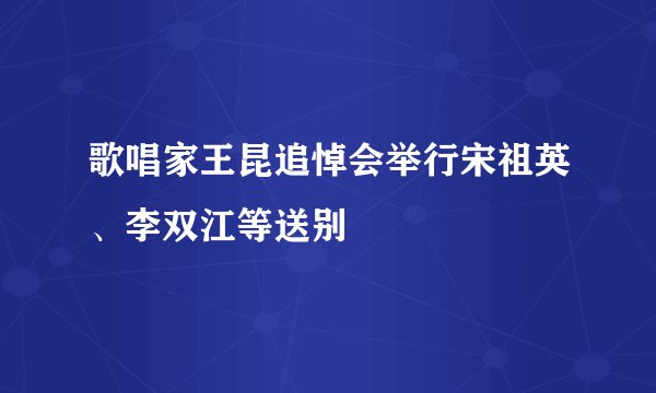 歌唱家王昆追悼会举行宋祖英、李双江等送别