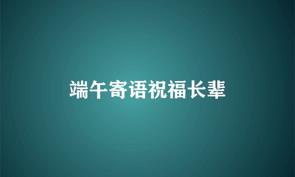 端午寄语祝福长辈