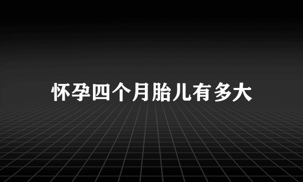 怀孕四个月胎儿有多大