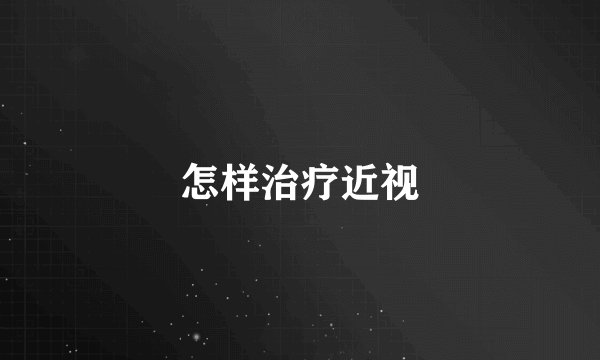 怎样治疗近视