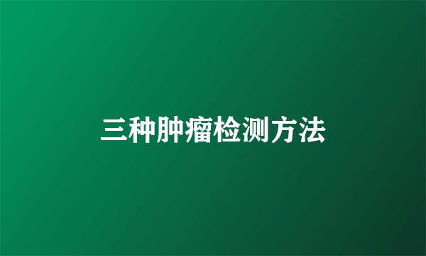 三种肿瘤检测方法