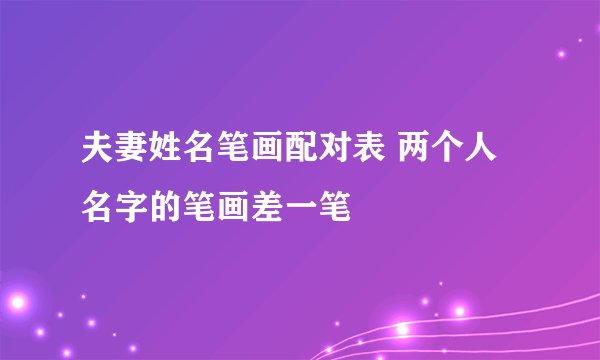 夫妻姓名笔画配对表 两个人名字的笔画差一笔