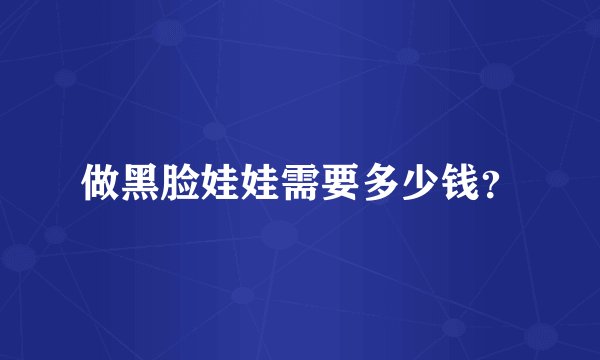 做黑脸娃娃需要多少钱？