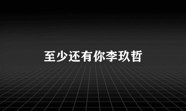 至少还有你李玖哲