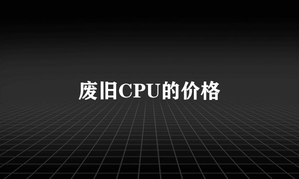 废旧CPU的价格