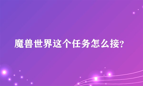 魔兽世界这个任务怎么接?