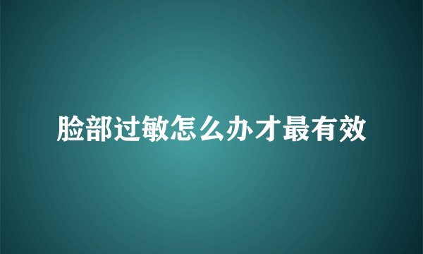 脸部过敏怎么办才最有效