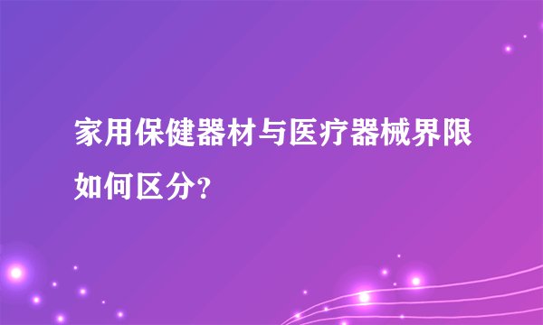家用保健器材与医疗器械界限如何区分？