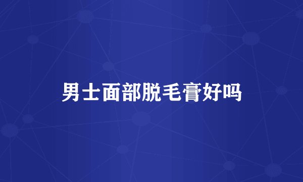 男士面部脱毛膏好吗