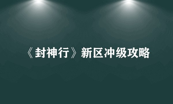 《封神行》新区冲级攻略