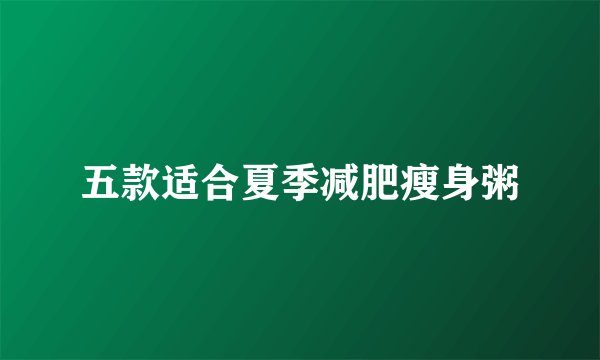 五款适合夏季减肥瘦身粥