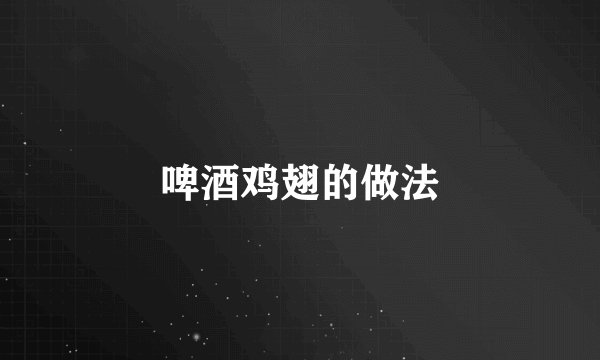 啤酒鸡翅的做法