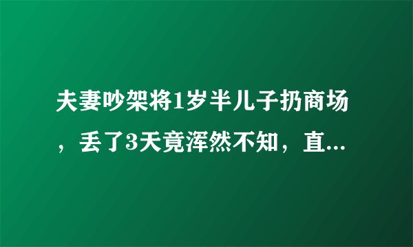 夫妻吵架将1岁半儿子扔商场，丢了3天竟浑然不知，直到民警找上门