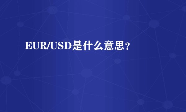 EUR/USD是什么意思？