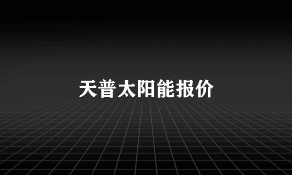 天普太阳能报价