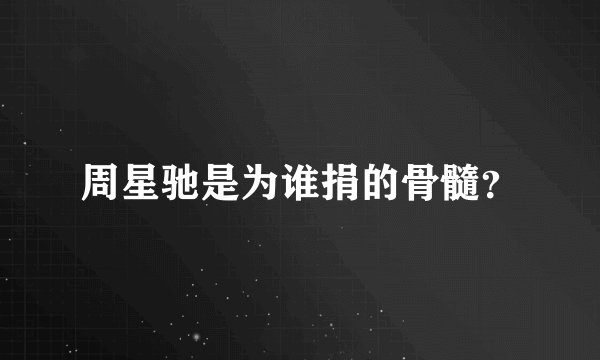 周星驰是为谁捐的骨髓?